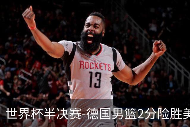 世界杯半决赛-德国男篮2分险胜美国晋级决赛