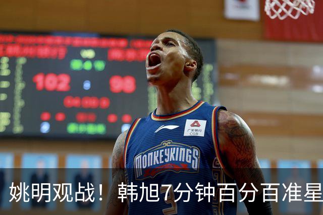 姚明观战！韩旭7分钟百分百准星5+2帽 自由人爆冷大胜联盟第一