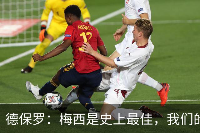 德保罗：梅西是史上最佳，我们的责任是让他做自己最擅长的事