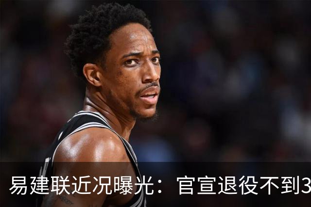 易建联近况曝光：官宣退役不到3年，再次印证了姚明的那句评价