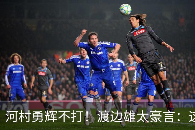 河村勇辉不打！渡边雄太豪言：这支日本队完全可以击败中国男篮