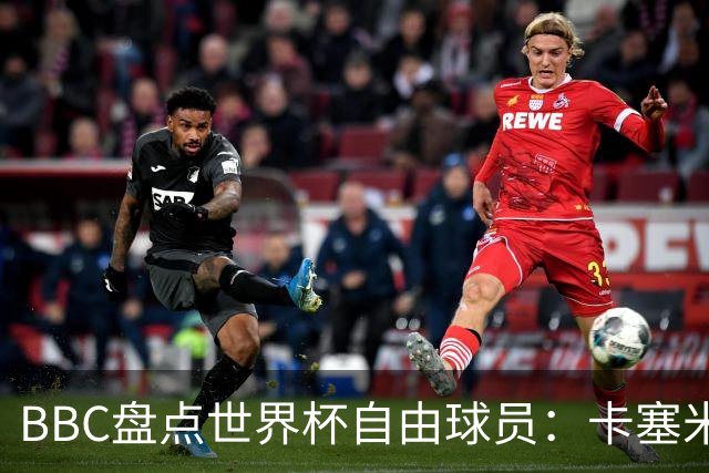 BBC盘点世界杯自由球员：卡塞米罗、莫德里奇、沃齐尼亚在列